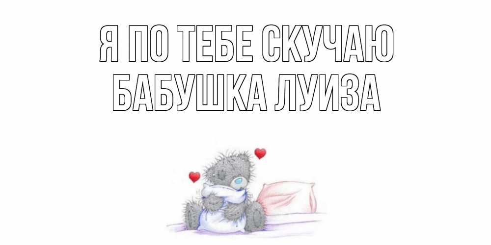 Открытка на каждый день с именем, Бабушка-Луиза Я по тебе скучаю мишка Прикольная открытка с пожеланием онлайн скачать бесплатно 