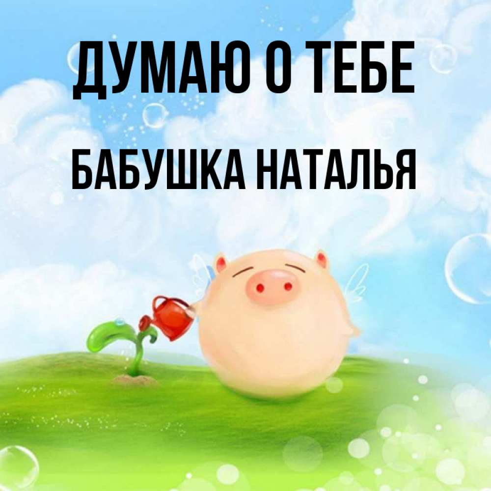 Открытка на каждый день с именем, Бабушка-Наталья Думаю о тебе позитивная свинюшка Прикольная открытка с пожеланием онлайн скачать бесплатно 