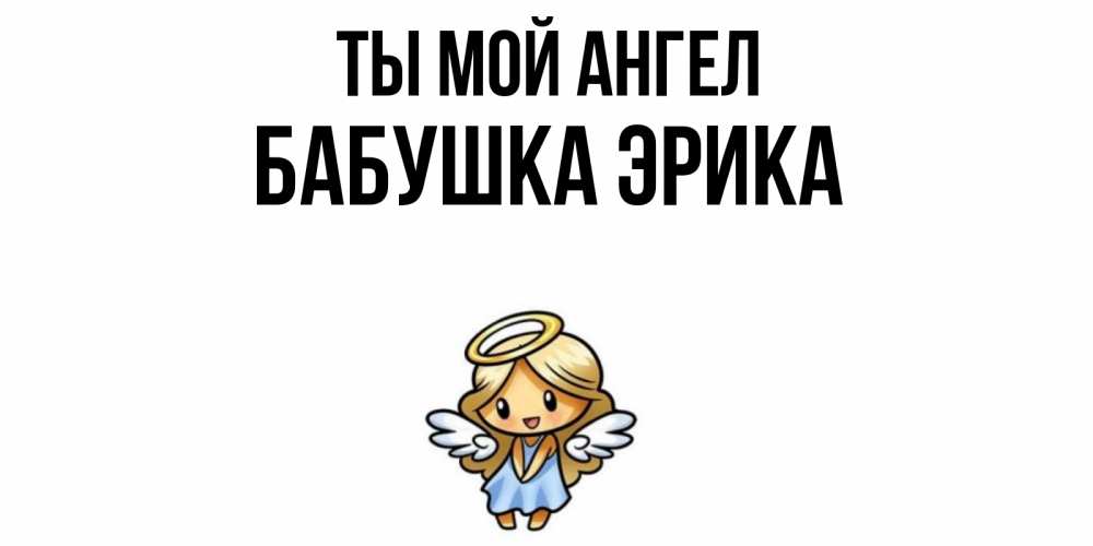 Открытка на каждый день с именем, Бабушка-Эрика Ты мой ангел ангел Прикольная открытка с пожеланием онлайн скачать бесплатно 