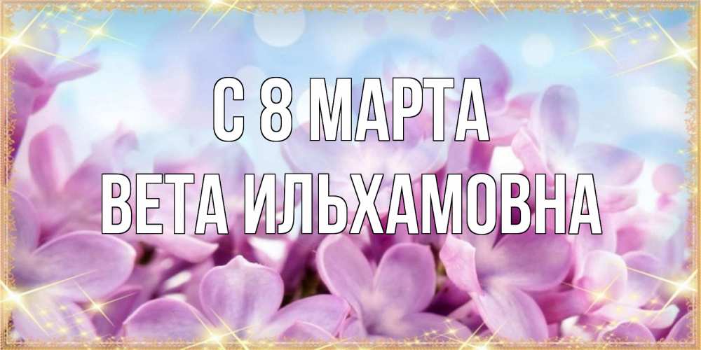 Открытка с именем, Вета Ильхамовна, С 8 МАРТА