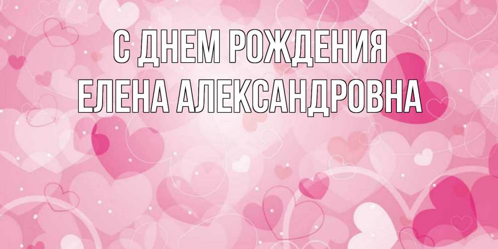 Открытка на каждый день с именем, Елена-Александровна С днем рождения абстрактные узоры и сердечки Прикольная открытка с пожеланием онлайн скачать бесплатно 