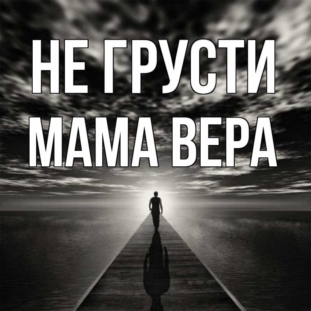 Открытка на каждый день с именем, Мама-Вера Не грусти человек Прикольная открытка с пожеланием онлайн скачать бесплатно 