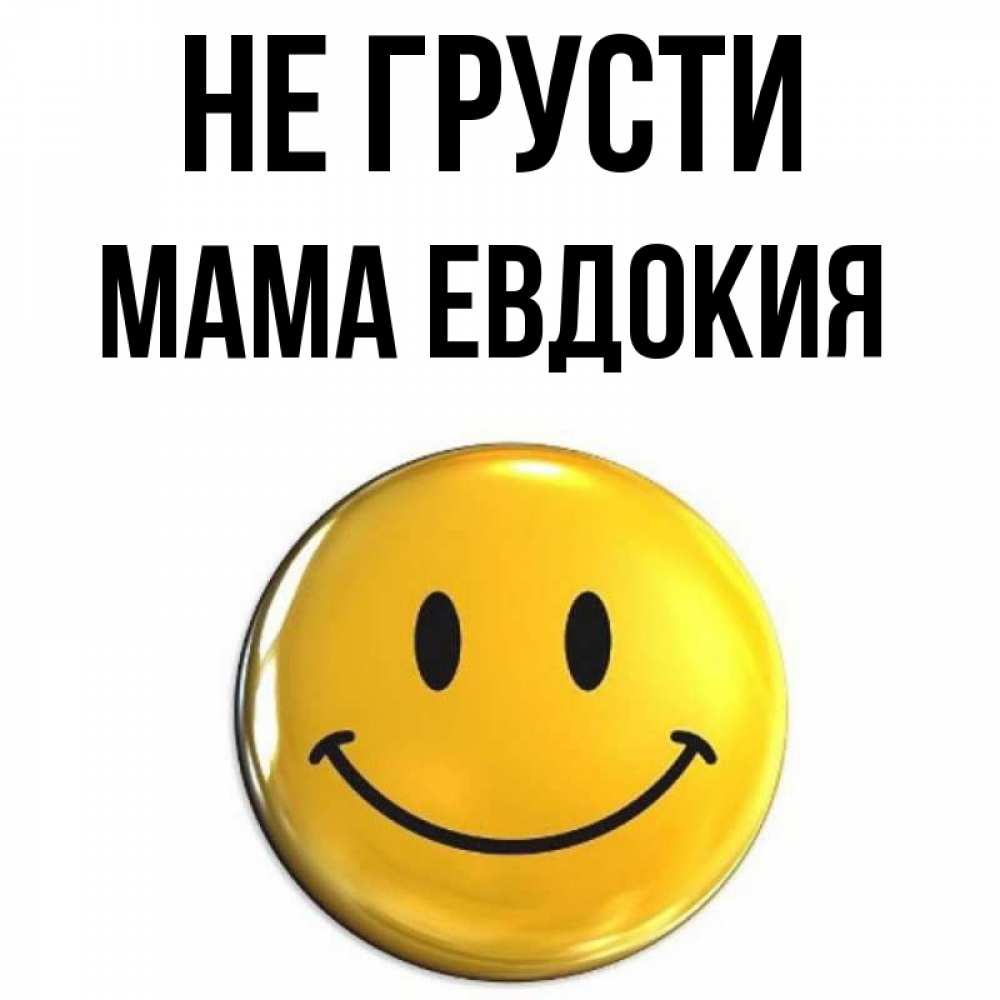 Открытка на каждый день с именем, Мама-Евдокия Не грусти триде смайл Прикольная открытка с пожеланием онлайн скачать бесплатно 