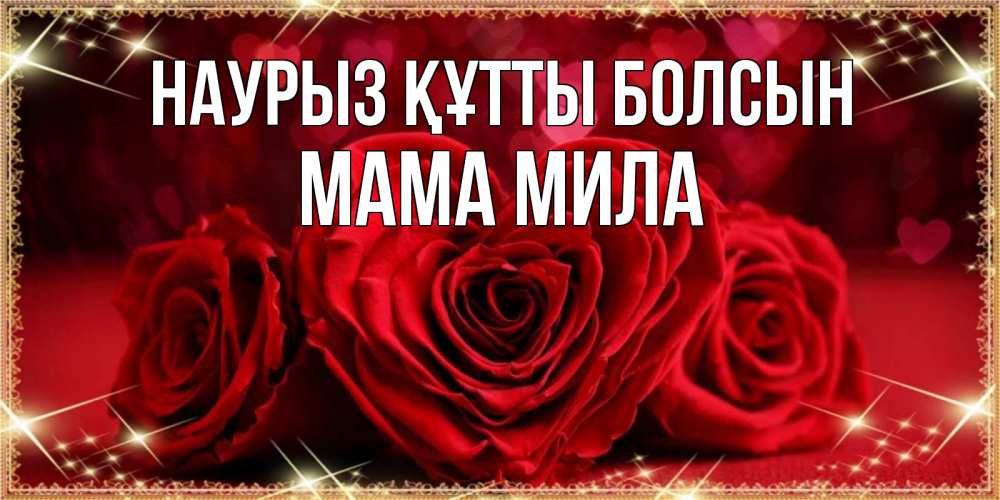 Открытка на каждый день с именем, Мама-Мила Наурыз құтты болсын три красные розы Прикольная открытка с пожеланием онлайн скачать бесплатно 
