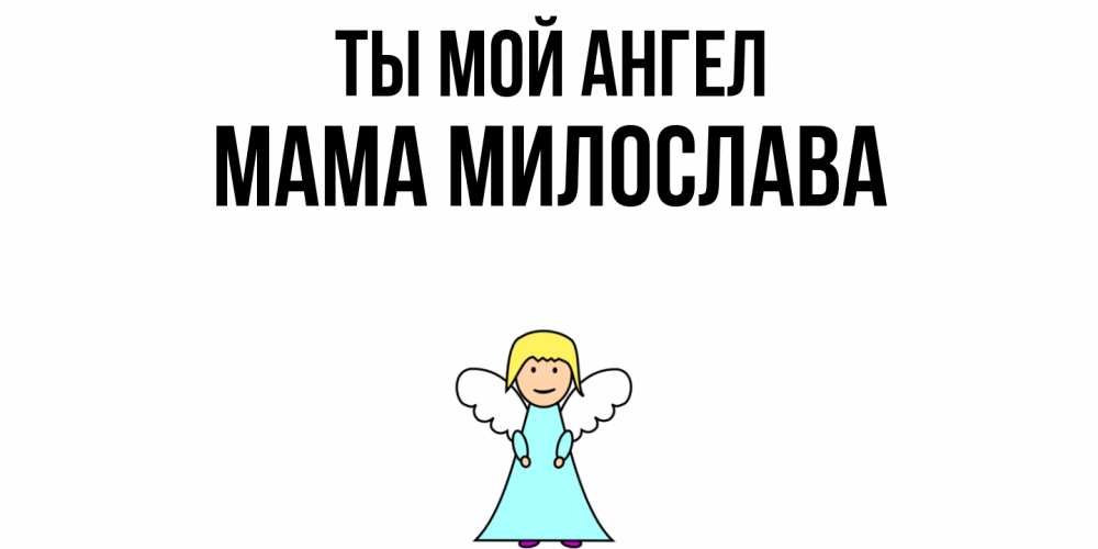 Открытка на каждый день с именем, Мама-Милослава Ты мой ангел ангел Прикольная открытка с пожеланием онлайн скачать бесплатно 