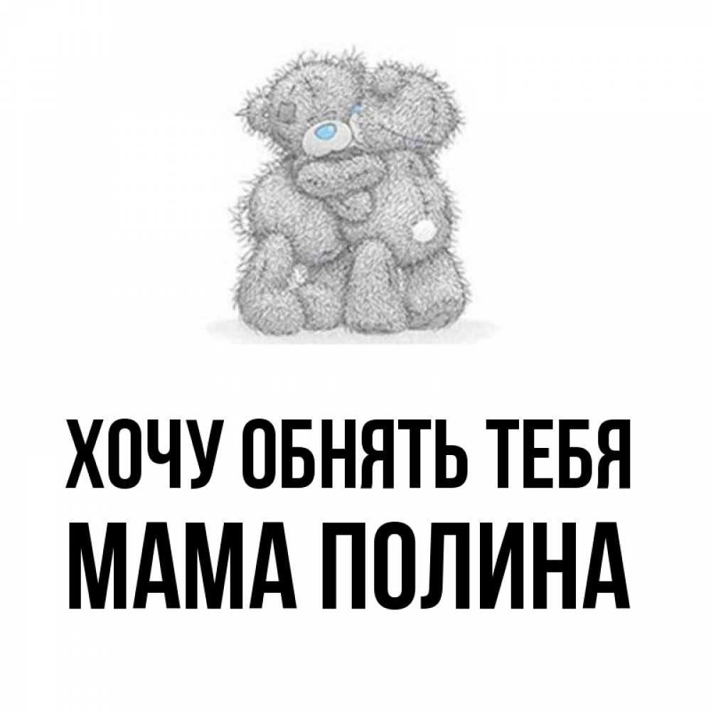Открытка на каждый день с именем, Мама-Полина Хочу обнять тебя два теддика Прикольная открытка с пожеланием онлайн скачать бесплатно 