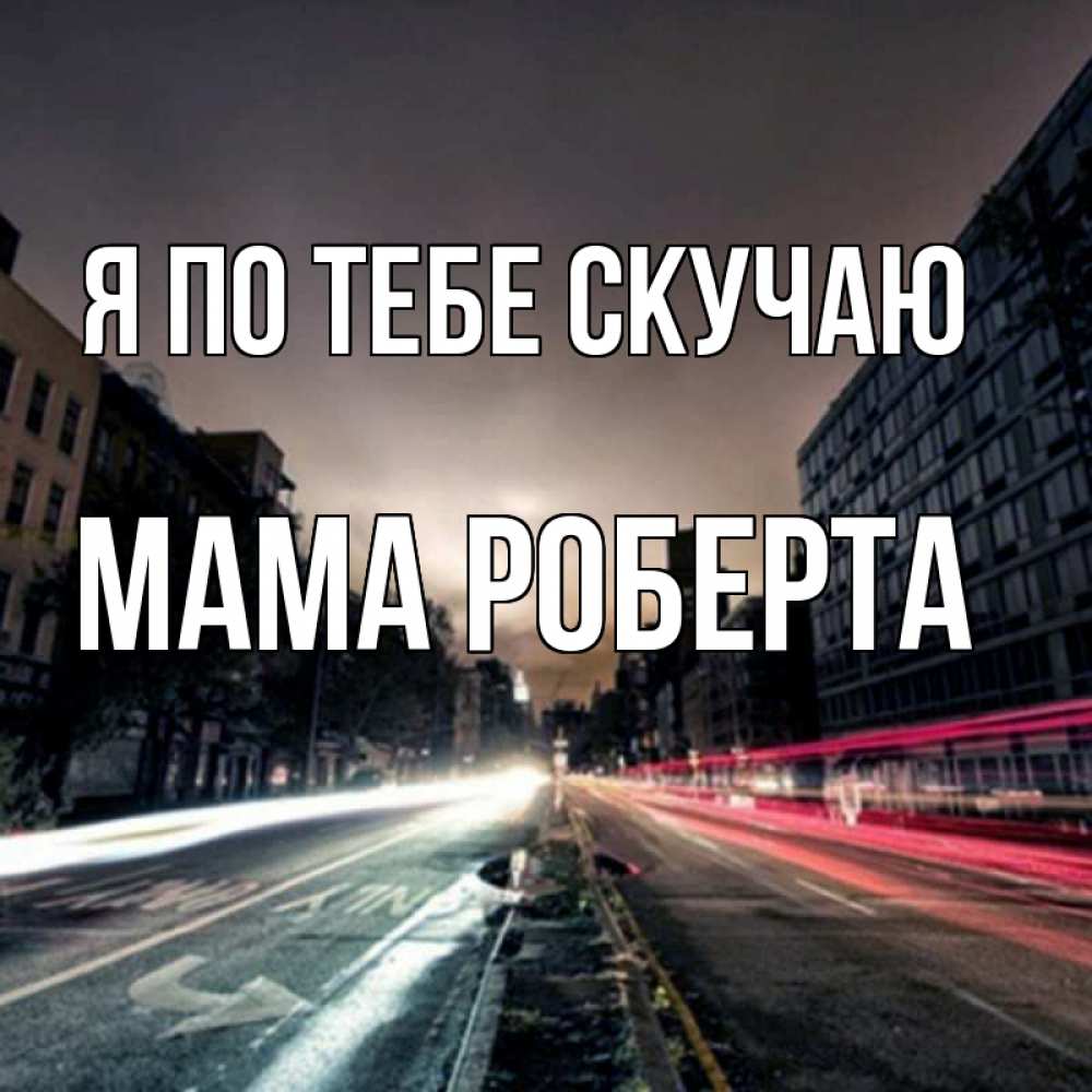 Открытка на каждый день с именем, Мама-Роберта Я по тебе скучаю приезжай Прикольная открытка с пожеланием онлайн скачать бесплатно 