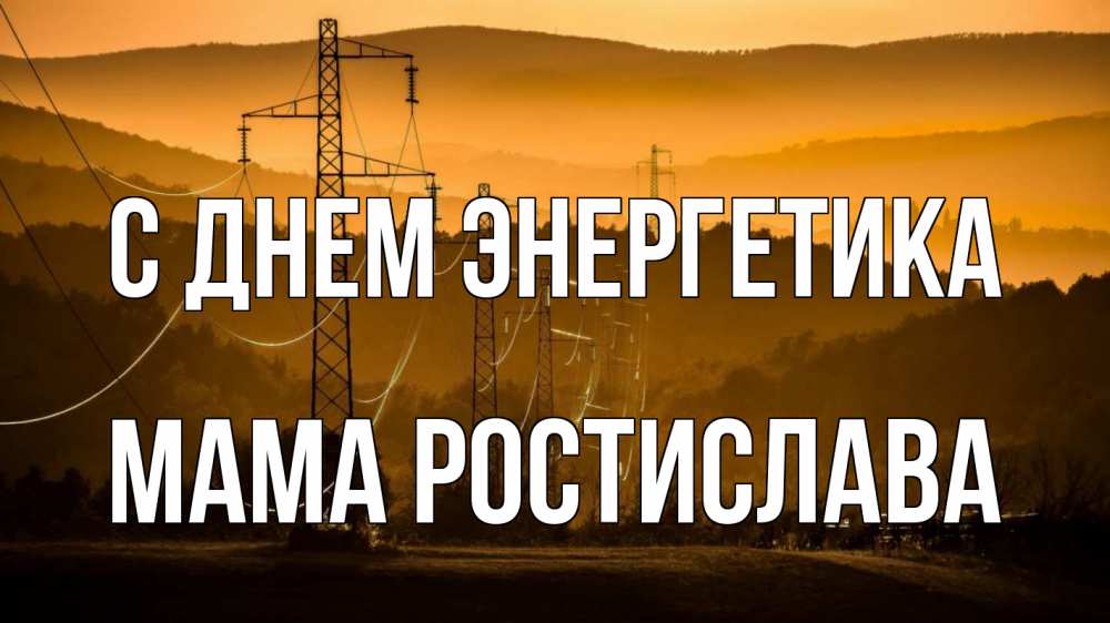 Открытка на каждый день с именем, Мама-Ростислава С днем энергетика ЛЭП провода горы закат Прикольная открытка с пожеланием онлайн скачать бесплатно 