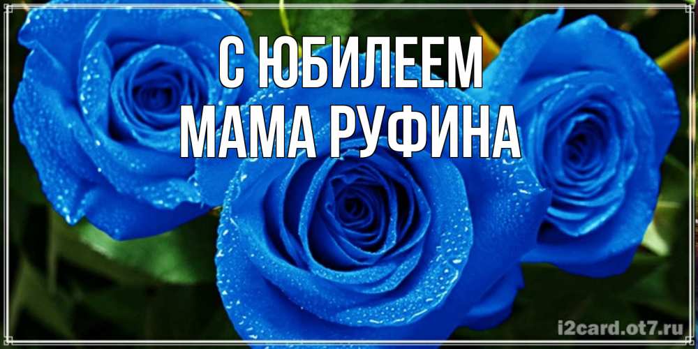 Открытка на каждый день с именем, Мама-Руфина С юбилеем розы с синим цветом Прикольная открытка с пожеланием онлайн скачать бесплатно 