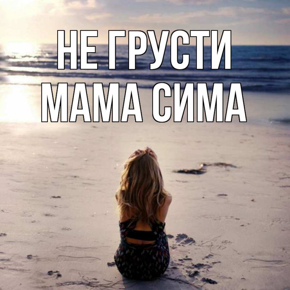Открытка на каждый день с именем, Мама-Сима Не грусти песочек Прикольная открытка с пожеланием онлайн скачать бесплатно 
