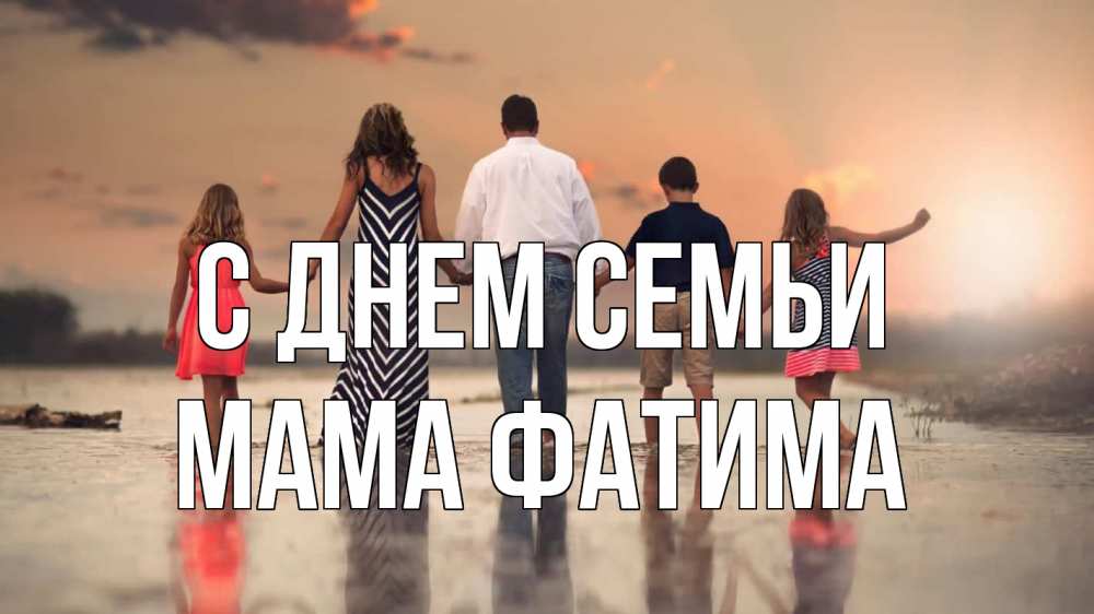 Открытка на каждый день с именем, Мама-Фатима С днем семьи с днем семьи Прикольная открытка с пожеланием онлайн скачать бесплатно 