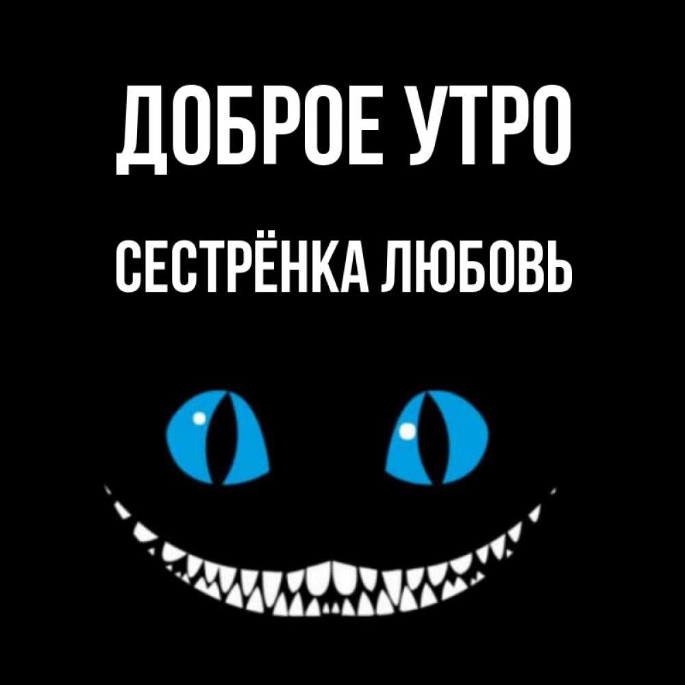 Открытка на каждый день с именем, Сестрёнка-Любовь Доброе утро голубые глаза и зубки Прикольная открытка с пожеланием онлайн скачать бесплатно 
