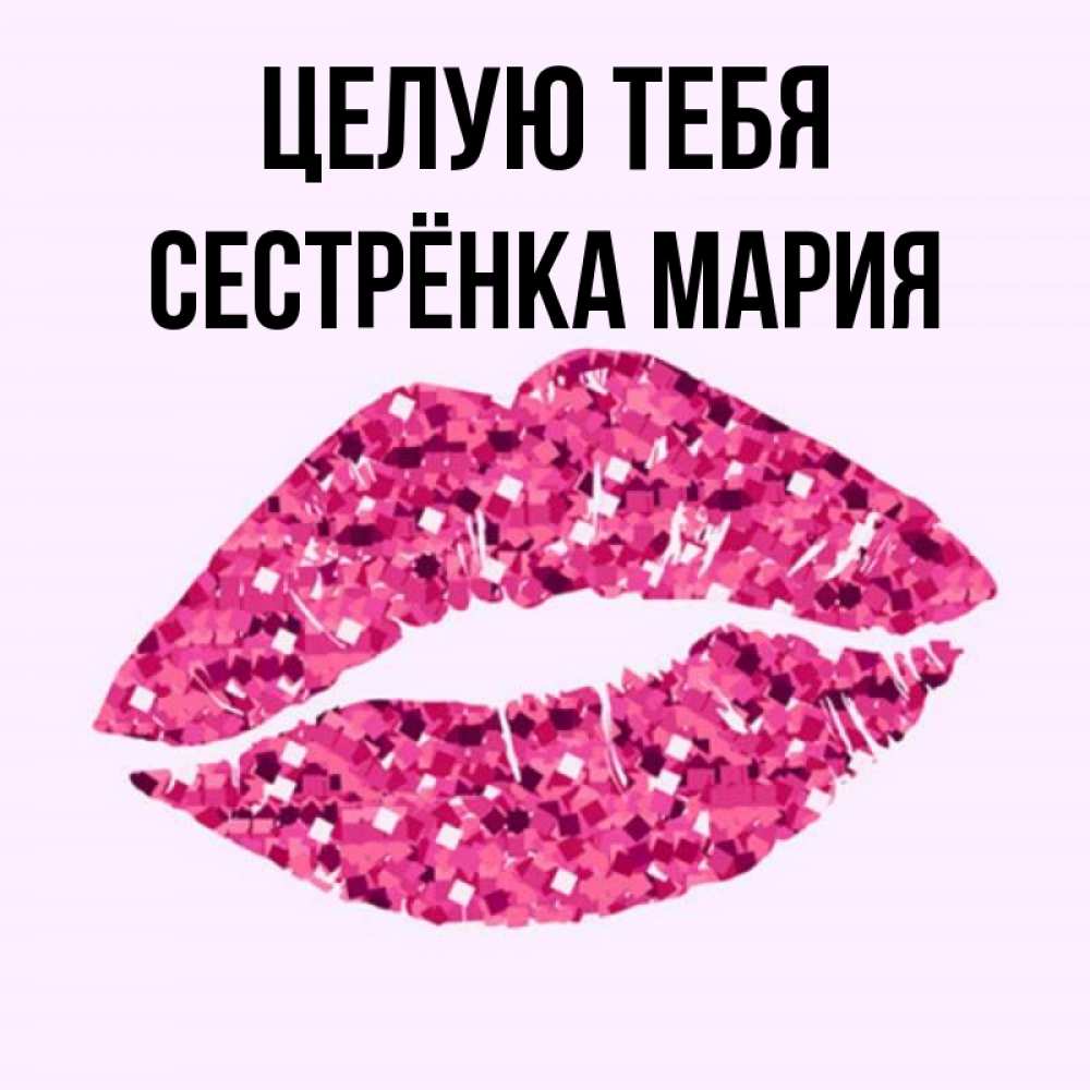 Открытка на каждый день с именем, Сестрёнка-Мария Целую тебя открытка с женскими губами и поцелуем для парня Прикольная открытка с пожеланием онлайн скачать бесплатно 