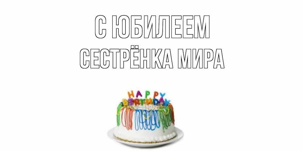 Открытка на каждый день с именем, Сестрёнка-Мира С юбилеем Тортик Прикольная открытка с пожеланием онлайн скачать бесплатно 