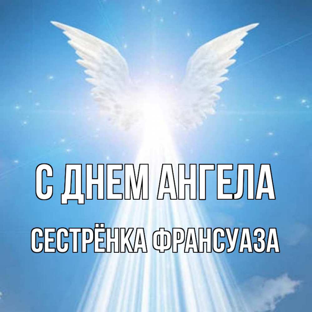 Открытка на каждый день с именем, Сестрёнка-Франсуаза С днем ангела поток света Прикольная открытка с пожеланием онлайн скачать бесплатно 