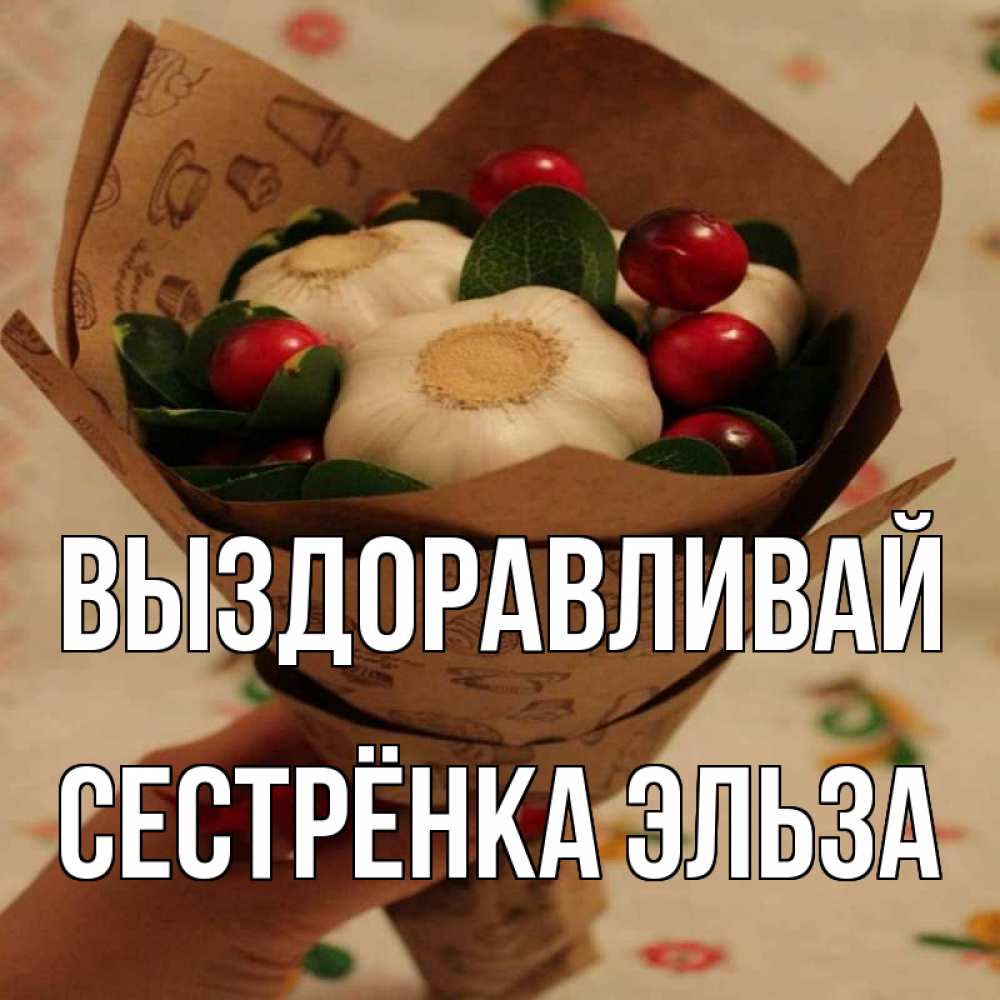 Открытка на каждый день с именем, Сестрёнка-Эльза Выздоравливай букет из фитонцидов и витамина c Прикольная открытка с пожеланием онлайн скачать бесплатно 