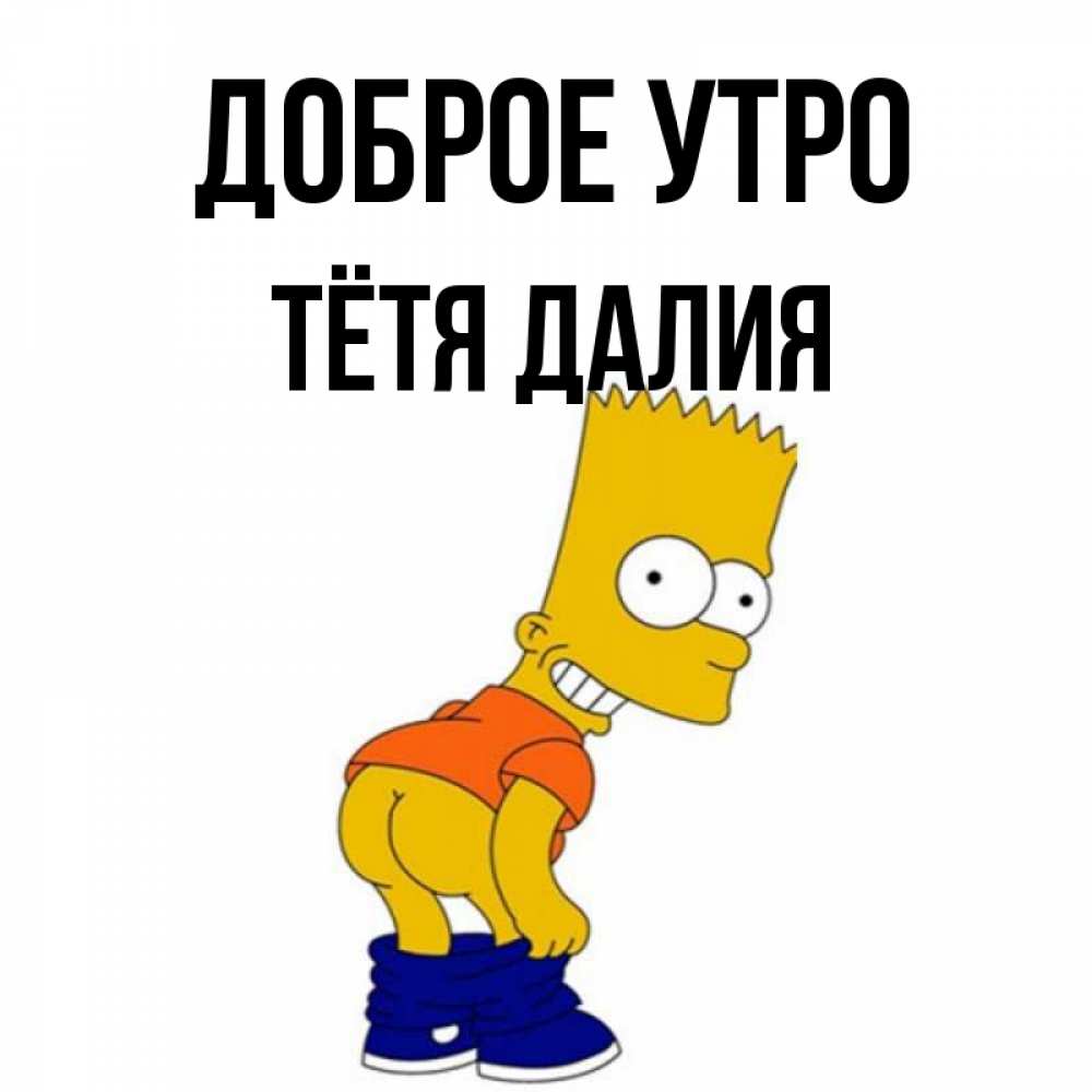 Открытка на каждый день с именем, Тётя-Далия Доброе утро Открытки с Симпсонами Прикольная открытка с пожеланием онлайн скачать бесплатно 