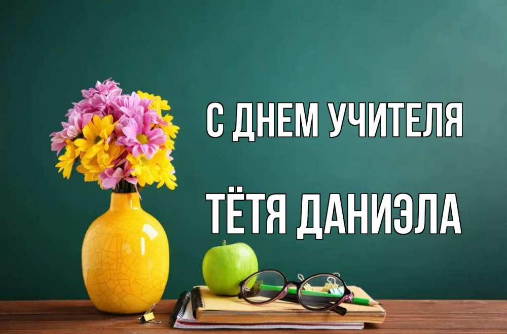 Открытка на каждый день с именем, Тётя-Даниэла С днем учителя ваза с цветами яблоко и журнал Прикольная открытка с пожеланием онлайн скачать бесплатно 