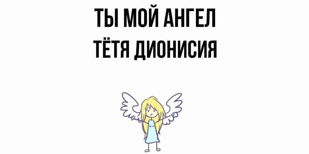Открытка на каждый день с именем, Тётя-Дионисия Ты мой ангел ангел Прикольная открытка с пожеланием онлайн скачать бесплатно 