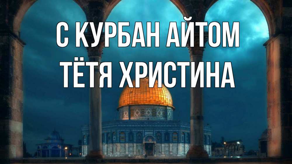 Открытка на каждый день с именем, Тётя-Христина С курбан айтом Мечеть Прикольная открытка с пожеланием онлайн скачать бесплатно 