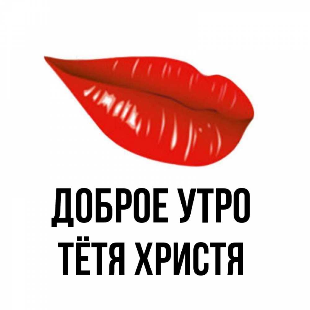 Открытка на каждый день с именем, Тётя-Христя Доброе утро утрешний поцелуй Прикольная открытка с пожеланием онлайн скачать бесплатно 