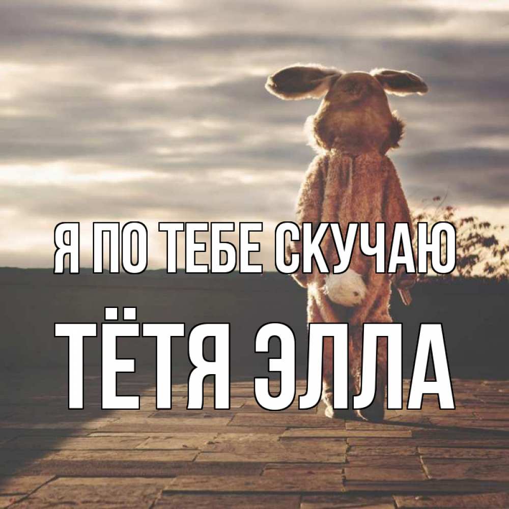 Открытка на каждый день с именем, Тётя-Элла Я по тебе скучаю даже в костюме зайца Прикольная открытка с пожеланием онлайн скачать бесплатно 