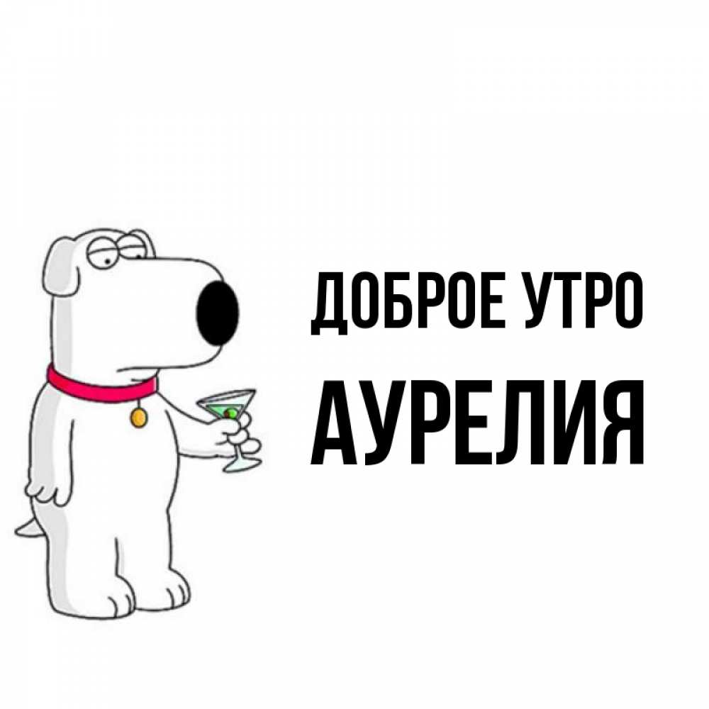 Открытка на каждый день с именем, Аурелия Доброе утро герои мультфильмов белый пес Прикольная открытка с пожеланием онлайн скачать бесплатно 