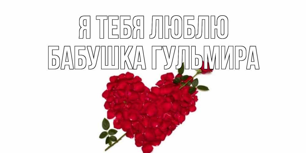 Открытка на каждый день с именем, Бабушка-Гульмира Я тебя люблю роза, сердце Прикольная открытка с пожеланием онлайн скачать бесплатно 