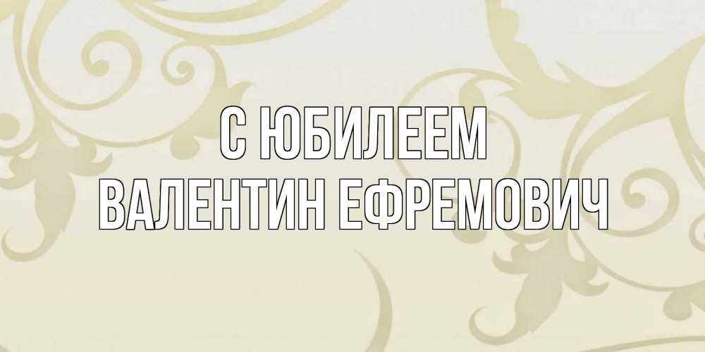 Открытка на каждый день с именем, Валентин-Ефремович С юбилеем Открытка с простым фоном Прикольная открытка с пожеланием онлайн скачать бесплатно 