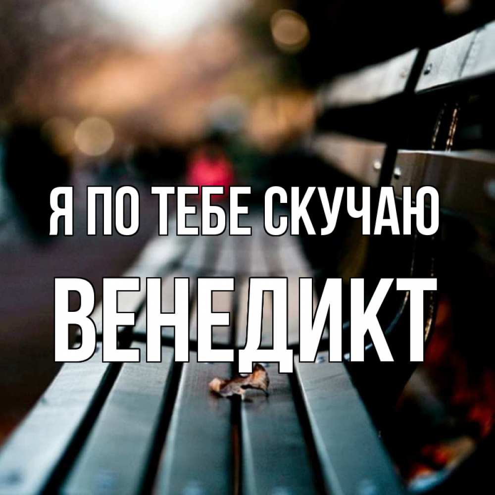 Открытка на каждый день с именем, Венедикт Я по тебе скучаю приходи скорее Прикольная открытка с пожеланием онлайн скачать бесплатно 