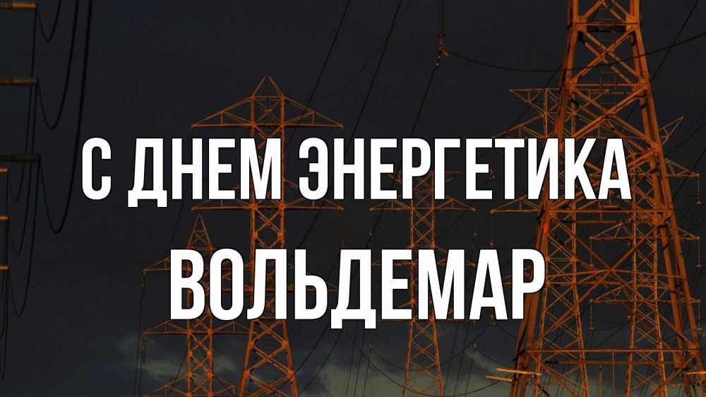 Открытка на каждый день с именем, Вольдемар С днем энергетика ночь, лэп Прикольная открытка с пожеланием онлайн скачать бесплатно 