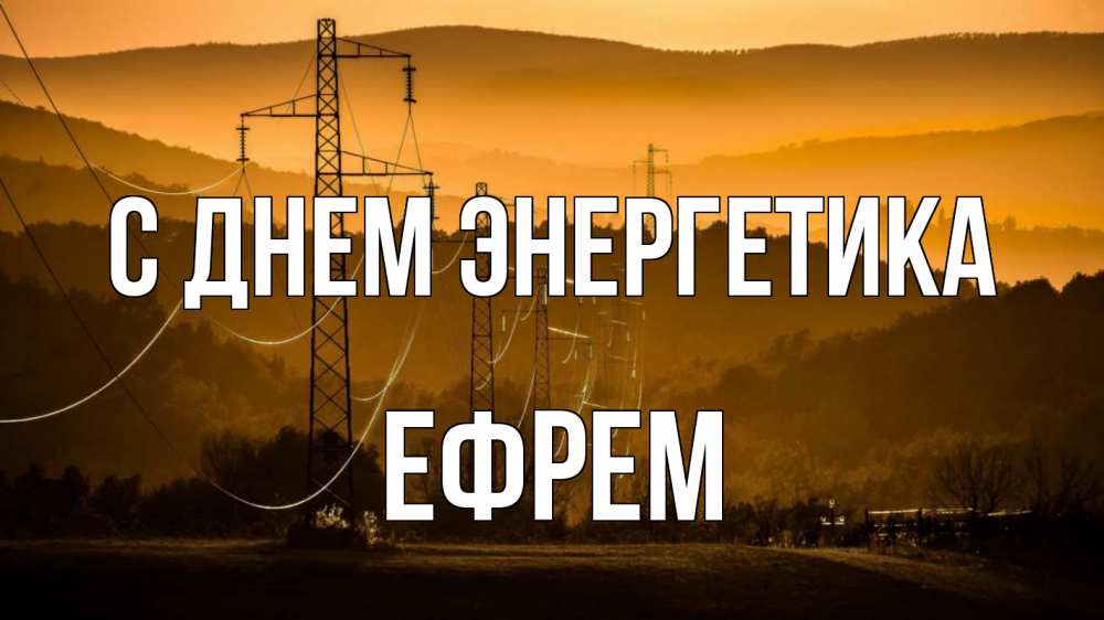 Открытка на каждый день с именем, Ефрем С днем энергетика ЛЭП провода горы закат Прикольная открытка с пожеланием онлайн скачать бесплатно 