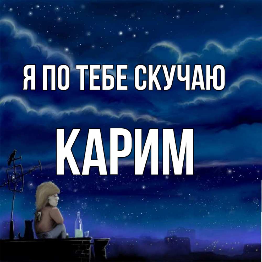 Открытка на каждый день с именем, Карим Я по тебе скучаю на крыше 1 Прикольная открытка с пожеланием онлайн скачать бесплатно 