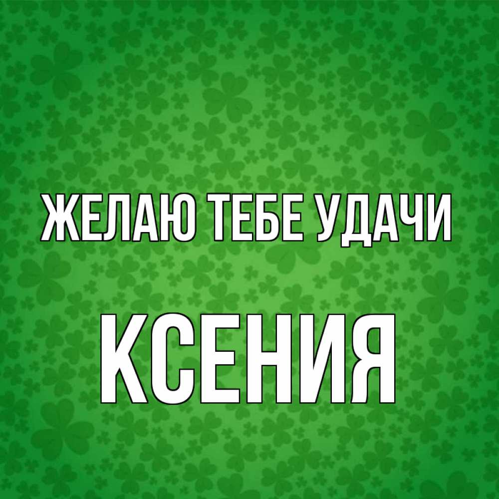 Открытка на каждый день с именем, Ксения Желаю тебе удачи много листочков на удачу Прикольная открытка с пожеланием онлайн скачать бесплатно 