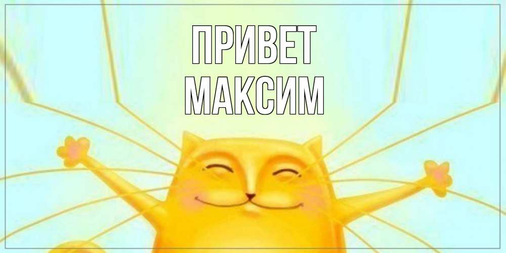 Открытка на каждый день с именем, Максим Привет кот Прикольная открытка с пожеланием онлайн скачать бесплатно 