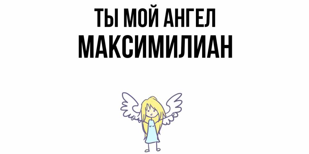 Открытка на каждый день с именем, Максимилиан Ты мой ангел ангел Прикольная открытка с пожеланием онлайн скачать бесплатно 