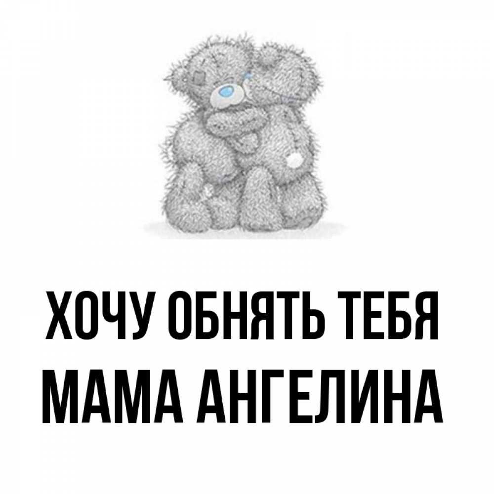 Открытка на каждый день с именем, Мама-Ангелина Хочу обнять тебя два теддика Прикольная открытка с пожеланием онлайн скачать бесплатно 