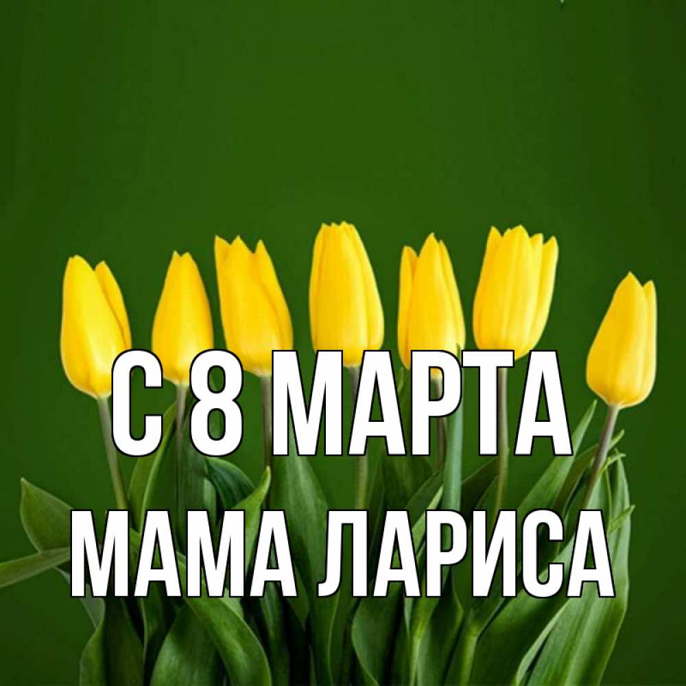 Открытка на каждый день с именем, Мама-Лариса С 8 марта желтого цвета 3 Прикольная открытка с пожеланием онлайн скачать бесплатно 