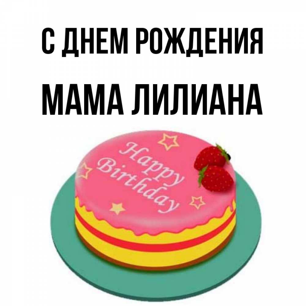 Открытка на каждый день с именем, Мама-Лилиана С днем рождения торт, клубника, днюха Прикольная открытка с пожеланием онлайн скачать бесплатно 