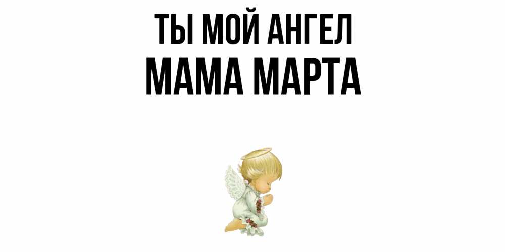 Открытка на каждый день с именем, Мама-Марта Ты мой ангел ангел Прикольная открытка с пожеланием онлайн скачать бесплатно 