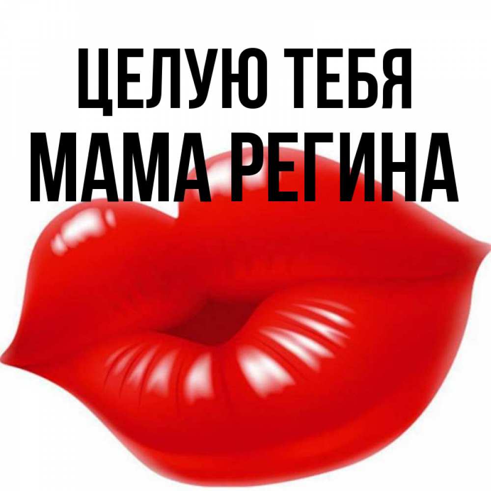 Открытка на каждый день с именем, Мама-Регина Целую тебя губки надутые бантиком Прикольная открытка с пожеланием онлайн скачать бесплатно 