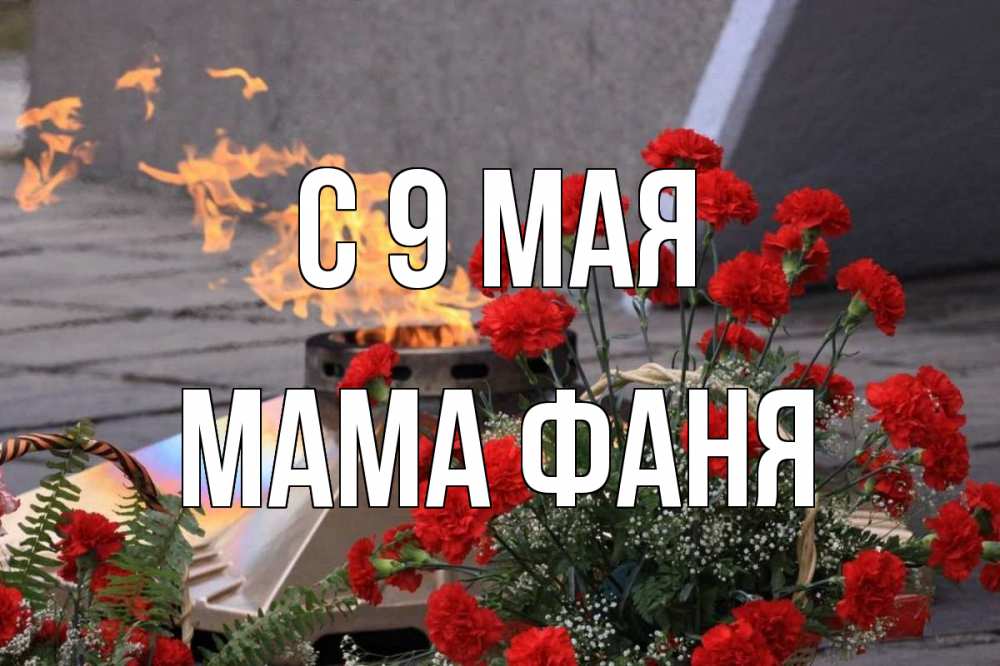 Открытка на каждый день с именем, Мама-Фаня С 9 мая 9 мая Прикольная открытка с пожеланием онлайн скачать бесплатно 