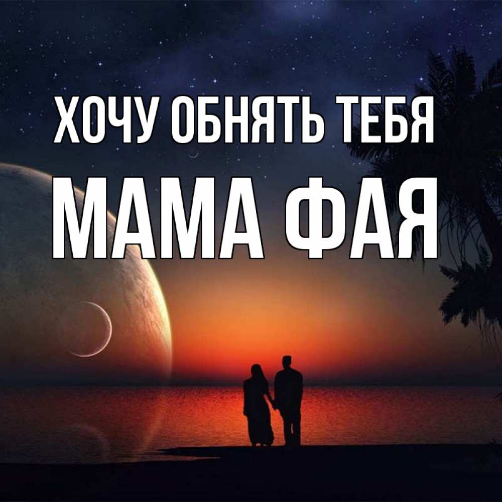 Открытка на каждый день с именем, Мама-Фая Хочу обнять тебя восход спутников Прикольная открытка с пожеланием онлайн скачать бесплатно 