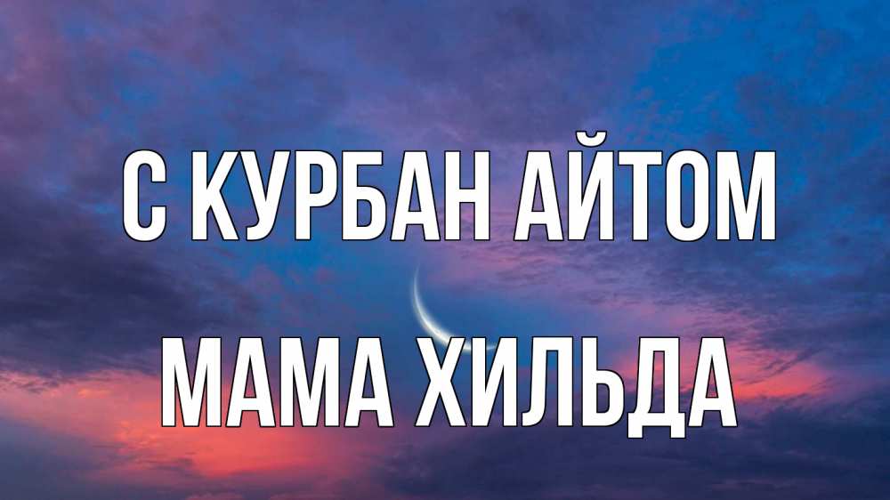 Открытка на каждый день с именем, Мама-Хильда С курбан айтом месяц 1 Прикольная открытка с пожеланием онлайн скачать бесплатно 