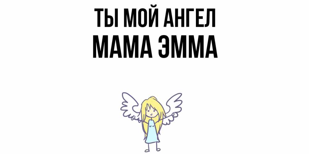 Открытка на каждый день с именем, Мама-Эмма Ты мой ангел ангел Прикольная открытка с пожеланием онлайн скачать бесплатно 