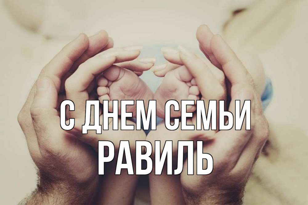 Открытка на каждый день с именем, Равиль С днем семьи Семья, малыш, руки Прикольная открытка с пожеланием онлайн скачать бесплатно 