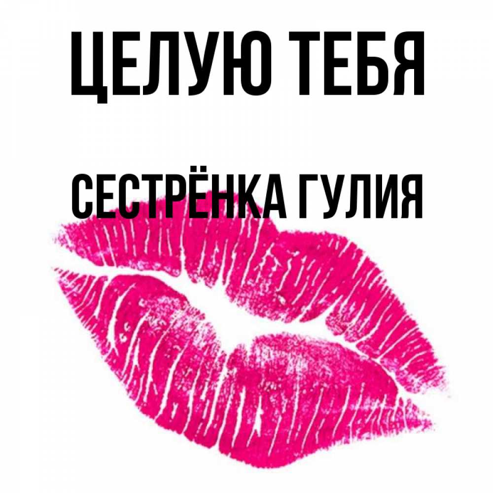 Открытка на каждый день с именем, Сестрёнка-Гулия Целую тебя след от помады Прикольная открытка с пожеланием онлайн скачать бесплатно 
