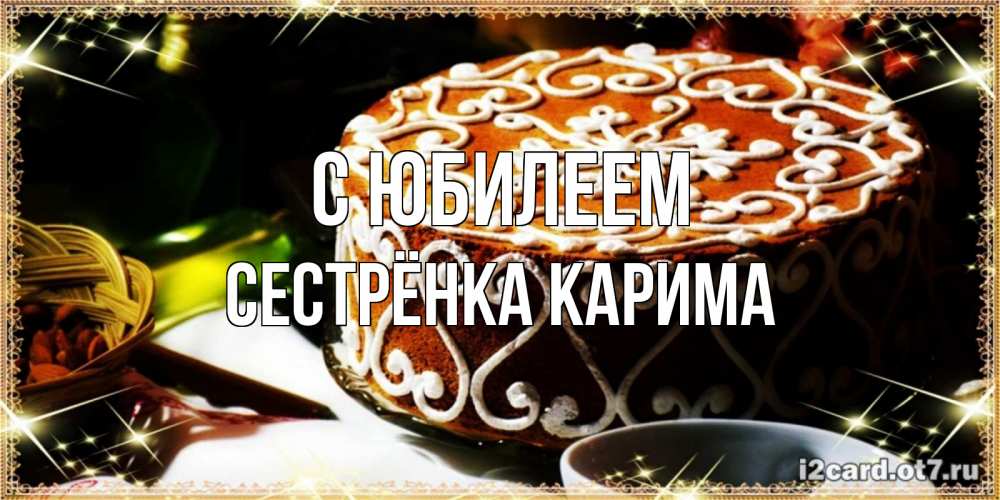Открытка на каждый день с именем, Сестрёнка-Карима С юбилеем открытка с тортом на день рождения Прикольная открытка с пожеланием онлайн скачать бесплатно 
