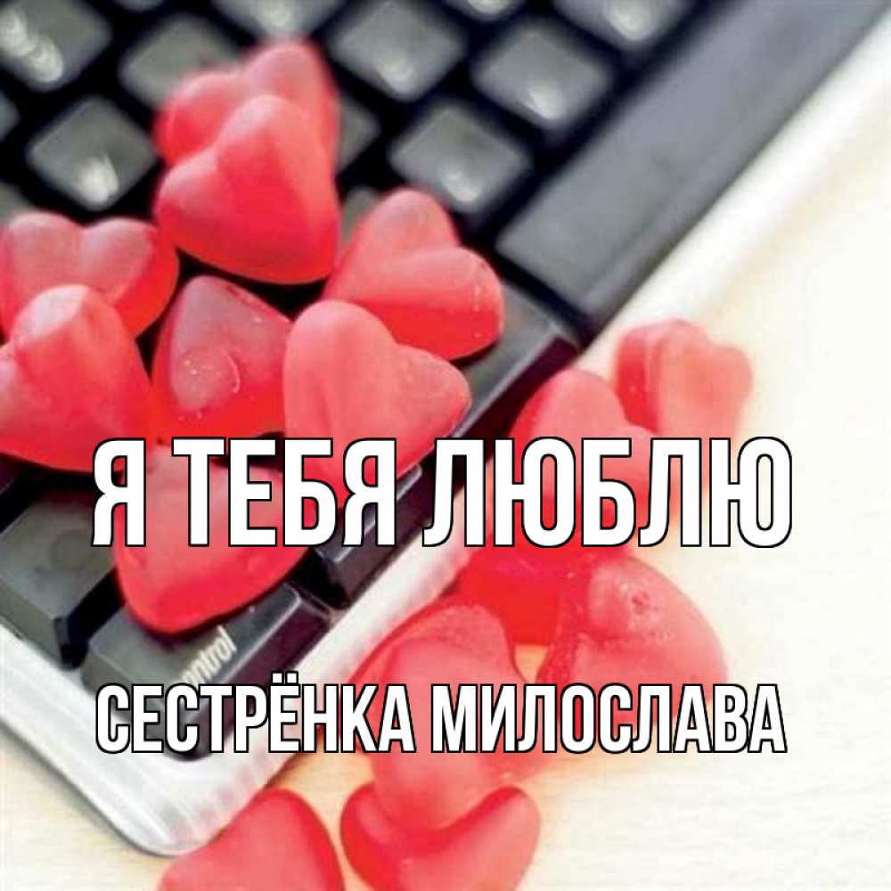Открытка на каждый день с именем, Сестрёнка-Милослава Я тебя люблю конфеты в виде сердец Прикольная открытка с пожеланием онлайн скачать бесплатно 