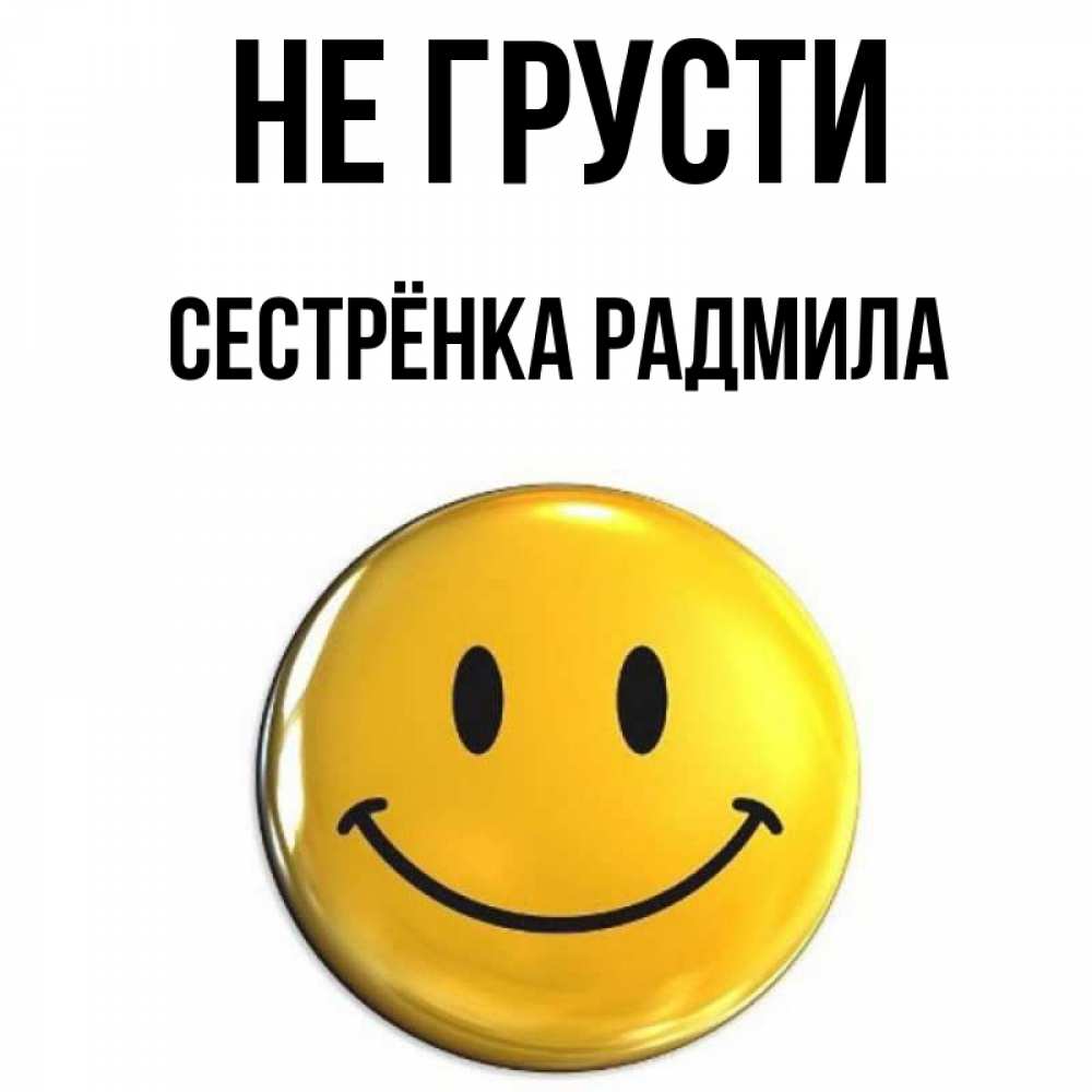 Открытка на каждый день с именем, Сестрёнка-Радмила Не грусти желаем всем позитива Прикольная открытка с пожеланием онлайн скачать бесплатно 
